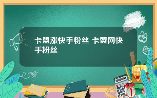 卡盟涨快手粉丝 卡盟网快手粉丝