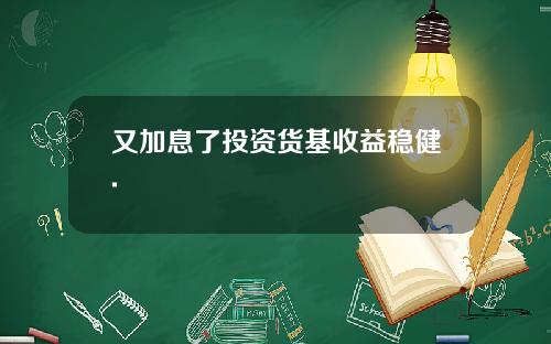 又加息了投资货基收益稳健.