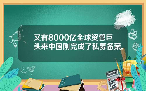 又有8000亿全球资管巨头来中国刚完成了私募备案.