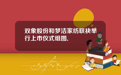 双象股份和梦洁家纺联袂举行上市仪式组图.