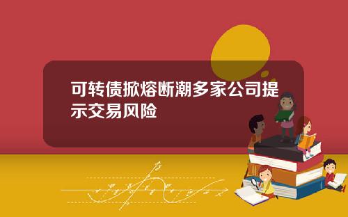 可转债掀熔断潮多家公司提示交易风险