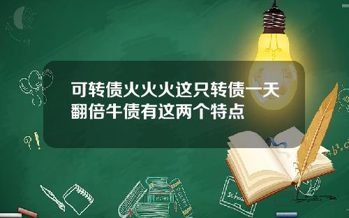 可转债火火火这只转债一天翻倍牛债有这两个特点