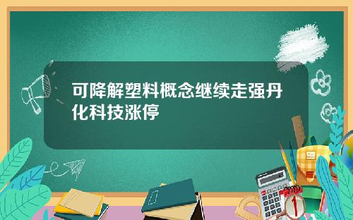 可降解塑料概念继续走强丹化科技涨停