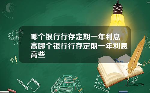 哪个银行行存定期一年利息高哪个银行行存定期一年利息高些