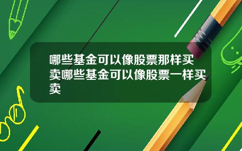 哪些基金可以像股票那样买卖哪些基金可以像股票一样买卖