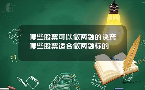 哪些股票可以做两融的诀窍哪些股票适合做两融标的