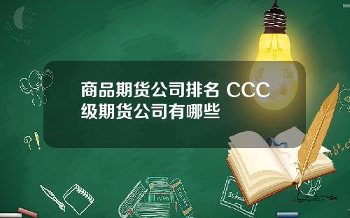 商品期货公司排名 CCC级期货公司有哪些