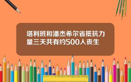 塔利班和潘杰希尔省抵抗力量三天共有约500人丧生