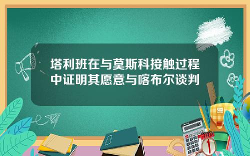 塔利班在与莫斯科接触过程中证明其愿意与喀布尔谈判