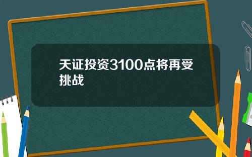 天证投资3100点将再受挑战