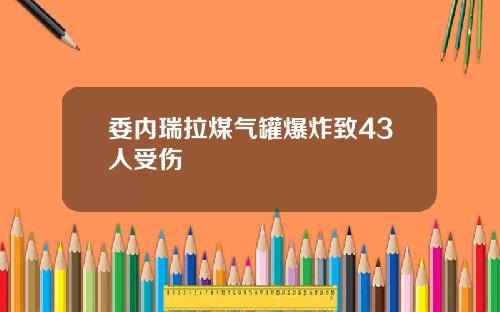 委内瑞拉煤气罐爆炸致43人受伤