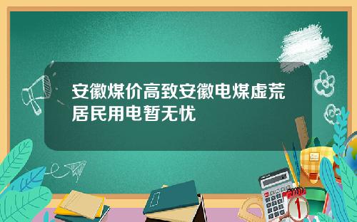 安徽煤价高致安徽电煤虚荒居民用电暂无忧