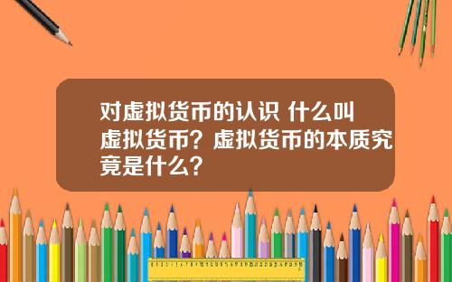 对虚拟货币的认识 什么叫虚拟货币？虚拟货币的本质究竟是什么？