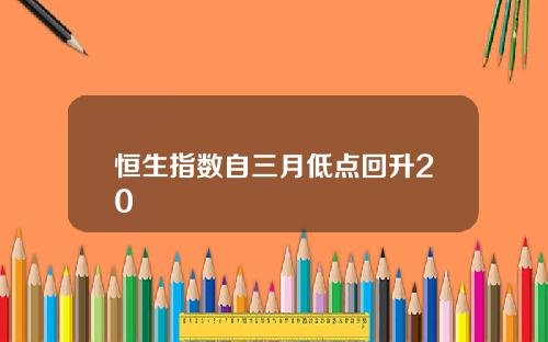 恒生指数自三月低点回升20