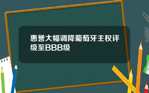 惠誉大幅调降葡萄牙主权评级至BBB级