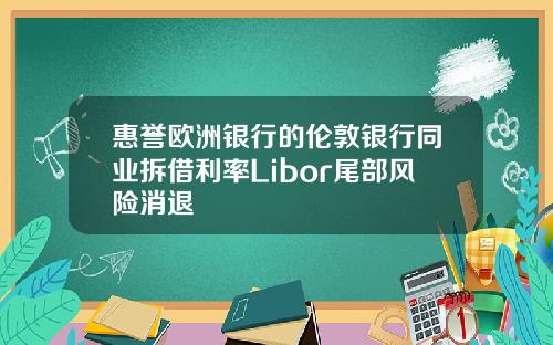 惠誉欧洲银行的伦敦银行同业拆借利率Libor尾部风险消退