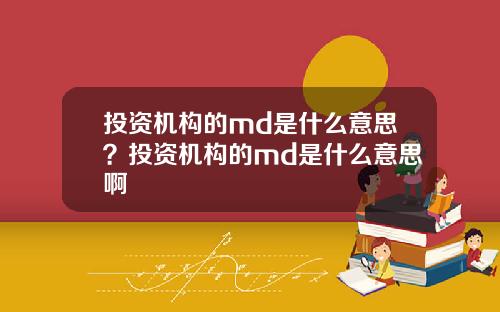 投资机构的md是什么意思？投资机构的md是什么意思啊