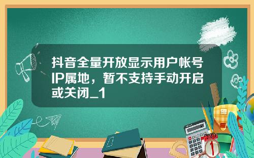 抖音全量开放显示用户帐号IP属地，暂不支持手动开启或关闭_1