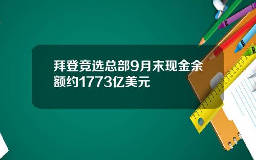 拜登竞选总部9月末现金余额约1773亿美元