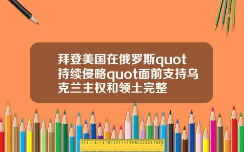 拜登美国在俄罗斯quot持续侵略quot面前支持乌克兰主权和领土完整