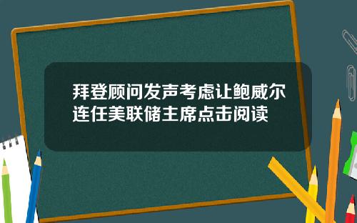 拜登顾问发声考虑让鲍威尔连任美联储主席点击阅读