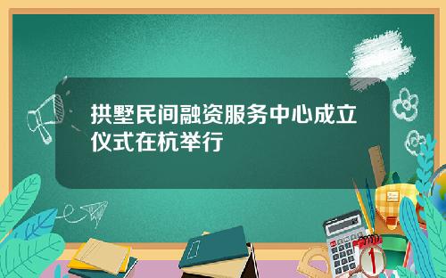 拱墅民间融资服务中心成立仪式在杭举行