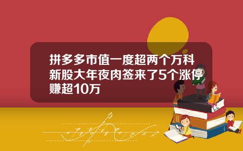 拼多多市值一度超两个万科新股大年夜肉签来了5个涨停赚超10万