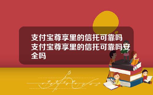 支付宝尊享里的信托可靠吗支付宝尊享里的信托可靠吗安全吗