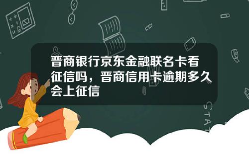 晋商银行京东金融联名卡看征信吗，晋商信用卡逾期多久会上征信