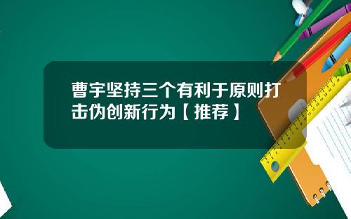 曹宇坚持三个有利于原则打击伪创新行为【推荐】