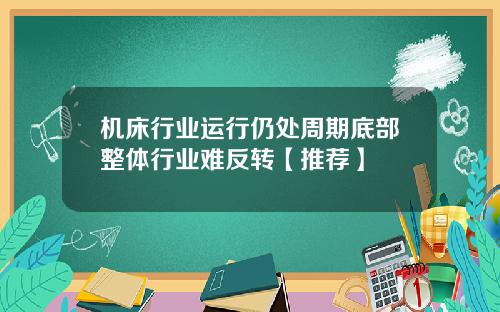 机床行业运行仍处周期底部整体行业难反转【推荐】