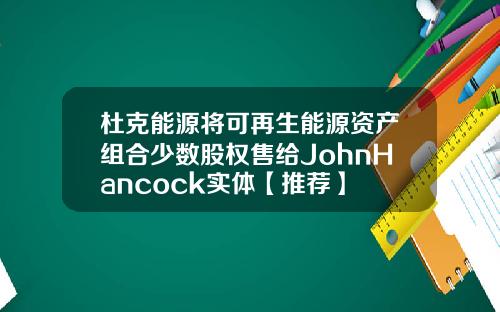 杜克能源将可再生能源资产组合少数股权售给JohnHancock实体【推荐】