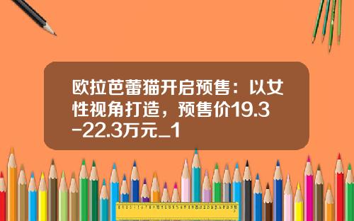 欧拉芭蕾猫开启预售：以女性视角打造，预售价19.3-22.3万元_1