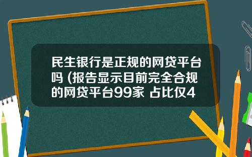 民生银行是正规的网贷平台吗 (报告显示目前完全合规的网贷平台99家 占比仅4%)