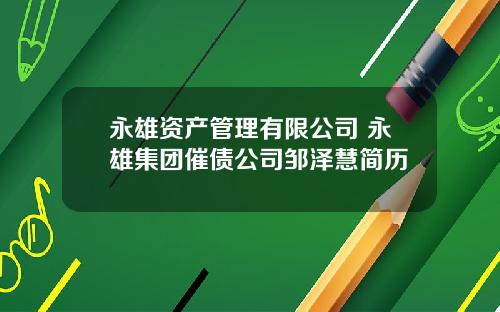 永雄资产管理有限公司 永雄集团催债公司邹泽慧简历