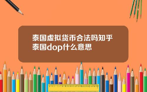 泰国虚拟货币合法吗知乎 泰国dop什么意思