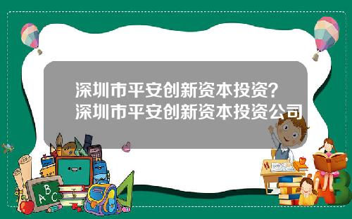 深圳市平安创新资本投资？深圳市平安创新资本投资公司