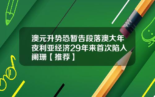 澳元升势恐暂告段落澳大年夜利亚经济29年来首次陷入阑珊【推荐】