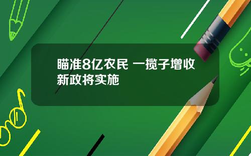 瞄准8亿农民 一揽子增收新政将实施