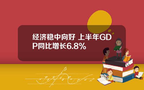 经济稳中向好 上半年GDP同比增长6.8%