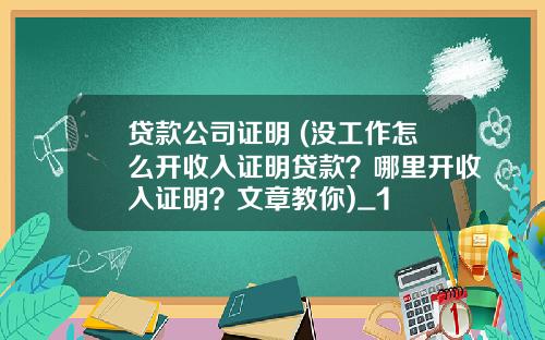 贷款公司证明 (没工作怎么开收入证明贷款？哪里开收入证明？文章教你)_1