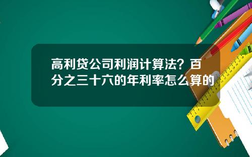 高利贷公司利润计算法？百分之三十六的年利率怎么算的