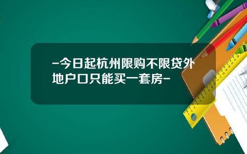 -今日起杭州限购不限贷外地户口只能买一套房-