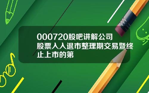 000720股吧讲解公司股票入入退市整理期交易暨终止上市的第