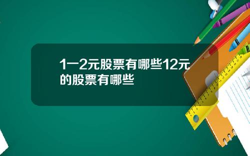 1一2元股票有哪些12元的股票有哪些