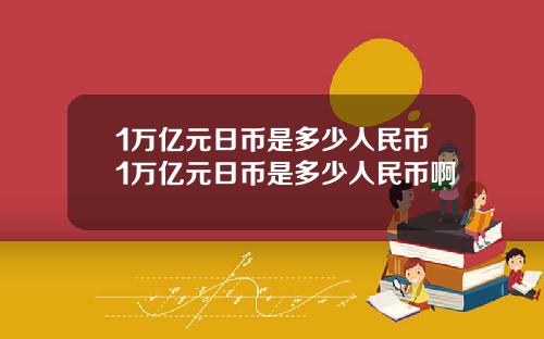 1万亿元日币是多少人民币1万亿元日币是多少人民币啊