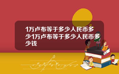 1万卢布等于多少人民币多少1万卢布等于多少人民币多少钱