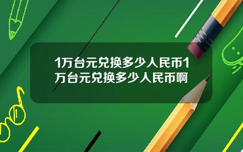 1万台元兑换多少人民币1万台元兑换多少人民币啊