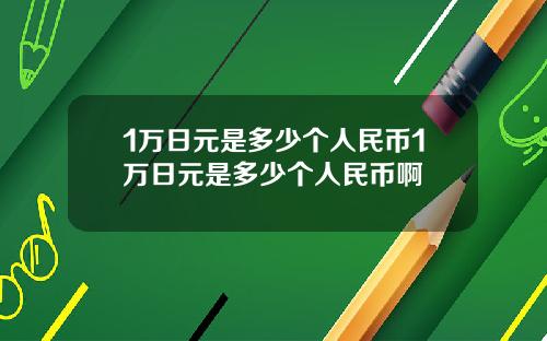 1万日元是多少个人民币1万日元是多少个人民币啊