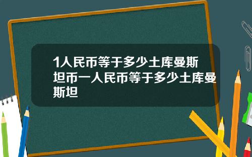 1人民币等于多少土库曼斯坦币一人民币等于多少土库曼斯坦